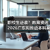 职校生逆袭？教育资讯2026广东拟推动本科高校招收更多职校毕业生（图4）