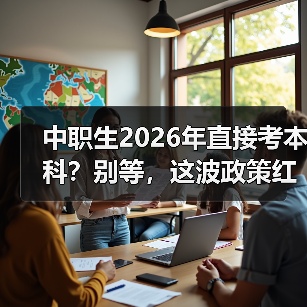 中职生2026年直接考本科?别等,这波政策红利你得抓住(图4) 中职生2026年直接考本科?别等,这波政策红利你得抓住(图4)
