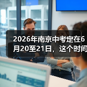 2026年南京中考定在6月20至21日，这个时间点合理吗？（图2）