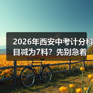2026年西安中考计分科目减为7科？先别急着高兴（图4）
