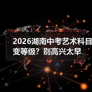 2026湖南中考艺术科目变等级？别高兴太早（图4）
