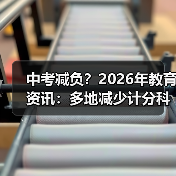 中考减负？2026年教育资讯：多地减少计分科目降低考试难度