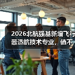 2026北航强基新增飞行器适航技术专业，值不值得冲？（图1）