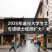 2026年退役大学生士兵专项硕士规模扩大?老兵给你泼盆冷水(图3) 2026年退役大学生士兵专项硕士规模扩大?老兵给你泼盆冷水(图3)