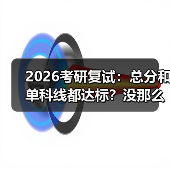 2026考研复试：总分和单科线都达标？没那么简单（图4）