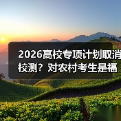 2026高校专项计划取消校测？对农村考生是福是祸（图2）