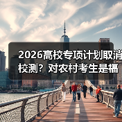 2026高校专项计划取消校测？对农村考生是福是祸（图4）