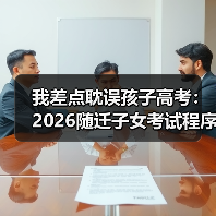 我差点耽误孩子高考:2026随迁子女考试程序简化全解读(图4) 我差点耽误孩子高考:2026随迁子女考试程序简化全解读(图4)