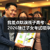 我差点耽误孩子高考:2026随迁子女考试程序简化全解读(图1) 我差点耽误孩子高考:2026随迁子女考试程序简化全解读(图1)