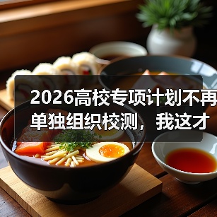 2026高校专项计划不再单独组织校测,我这才反应过来去年都白忙了(图2) 2026高校专项计划不再单独组织校测,我这才反应过来去年都白忙了(图2)