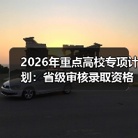 2026年重点高校专项计划:省级审核录取资格,效率还是新门槛?(图4) 2026年重点高校专项计划:省级审核录取资格,效率还是新门槛?(图4)