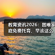 教育资讯2026：困难家庭免费托育，早该这么干了（图2）