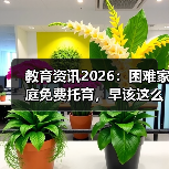 教育资讯2026：困难家庭免费托育，早该这么干了（图4）