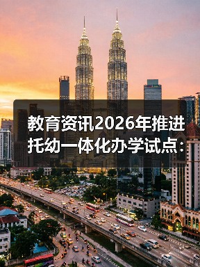 教育资讯2026年推进托幼一体化办学试点：低龄托班到底值不值得上？（图4）