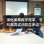 深化美育教学改革，学科美育试点能走多远？