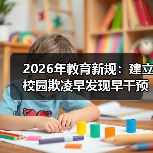 2026年教育新规：建立校园欺凌早发现早干预早处置机制，到底