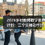 2026乡村教师数字素养计划:三个实操动作比五年计划管用(图3) 2026乡村教师数字素养计划:三个实操动作比五年计划管用(图3)