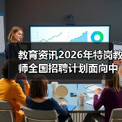 教育资讯2026年特岗教师全国招聘计划面向中西部启动,别让这3个误区耽误你(图1) 教育资讯2026年特岗教师全国招聘计划面向中西部启动,别让这3个误区耽误你(图1)