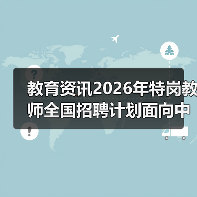 教育资讯2026年特岗教师全国招聘计划面向中西部启动,别让这3个误区耽误你(图3) 教育资讯2026年特岗教师全国招聘计划面向中西部启动,别让这3个误区耽误你(图3)
