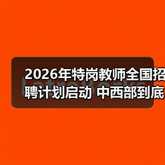 2026年特岗教师全国招聘计划启动 中西部到底值不值得去?(图4) 2026年特岗教师全国招聘计划启动 中西部到底值不值得去?(图4)