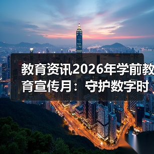 教育资讯2026年学前教育宣传月：守护数字时代的童年，我踩过的坑的缩略图