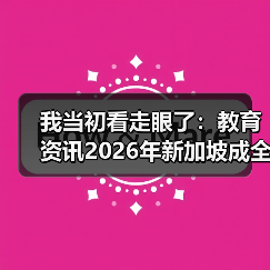 我当初看走眼了：教育资讯2026年新加坡成全球高等教育增长最快国家之一（图1）
