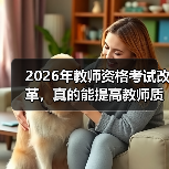 2026年教师资格考试改革,真的能提高教师质量吗?(图3) 2026年教师资格考试改革,真的能提高教师质量吗?(图3)