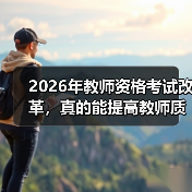 2026年教师资格考试改革,真的能提高教师质量吗?(图2) 2026年教师资格考试改革,真的能提高教师质量吗?(图2)