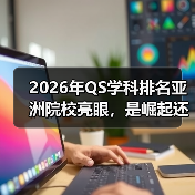2026年QS学科排名亚洲院校亮眼，是崛起还是偶然？（图4）