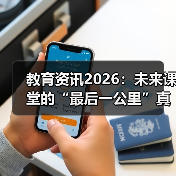 教育资讯2026：未来课堂的“最后一公里”真的打通了吗？（图3）