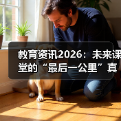 教育资讯2026：未来课堂的“最后一公里”真的打通了吗？（图1）