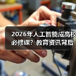 2026年人工智能成高校必修课？教育资讯背后的三个真相（图2）