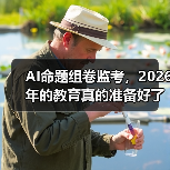AI命题组卷监考，2026年的教育真的准备好了吗？（图3）