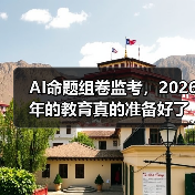 AI命题组卷监考，2026年的教育真的准备好了吗？（图2）