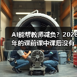 AI能帮教师减负？2026年的课前课中课后没有想象中顺利（图2）