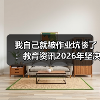 我自己就被作业坑惨了：教育资讯2026年坚决禁止给家长布置或