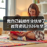 我自己就被作业坑惨了：教育资讯2026年坚决禁止给家长布置或变相布置作业（图2）