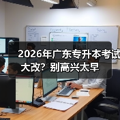 2026年广东专升本考试大改?别高兴太早(图2) 2026年广东专升本考试大改?别高兴太早(图2)