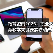 教育资讯2026：职业教育教学关键要素联动改革实操（图1）