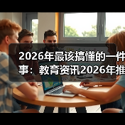 2026年最该搞懂的一件事：教育资讯2026年推动人工智能赋