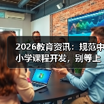 2026教育资讯:规范中小学课程开发,别等上面拍桌子(图4) 2026教育资讯:规范中小学课程开发,别等上面拍桌子(图4)