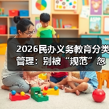 2026民办义务教育分类管理:别被“规范”忽悠瘸了(图2) 2026民办义务教育分类管理:别被“规范”忽悠瘸了(图2)