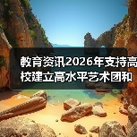 教育资讯2026年支持高校建立高水平艺术团和学生社团?别急着欢呼(图3) 教育资讯2026年支持高校建立高水平艺术团和学生社团?别急着欢呼(图3)