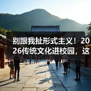别跟我扯形式主义！2026传统文化进校园，这么搞才管用