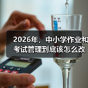 2026年,中小学作业和考试管理到底该怎么改?(图1) 2026年,中小学作业和考试管理到底该怎么改?(图1)