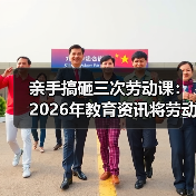 亲手搞砸三次劳动课：2026年教育资讯将劳动教育纳入人才培养
