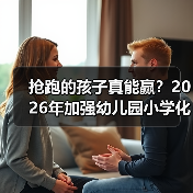 抢跑的孩子真能赢?2026年加强幼儿园小学化专项治理工作背后那些事(图1) 抢跑的孩子真能赢?2026年加强幼儿园小学化专项治理工作背后那些事(图1)