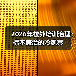 2026年校外培训治理:标本兼治的冷观察(图1) 2026年校外培训治理:标本兼治的冷观察(图1)