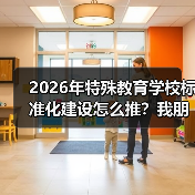 2026年特殊教育学校标准化建设怎么推?我朋友那所学校的教训值得听听(图3) 2026年特殊教育学校标准化建设怎么推?我朋友那所学校的教训值得听听(图3)