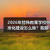 2026年特殊教育学校标准化建设怎么推?我朋友那所学校的教训值得听听(图2) 2026年特殊教育学校标准化建设怎么推?我朋友那所学校的教训值得听听(图2)